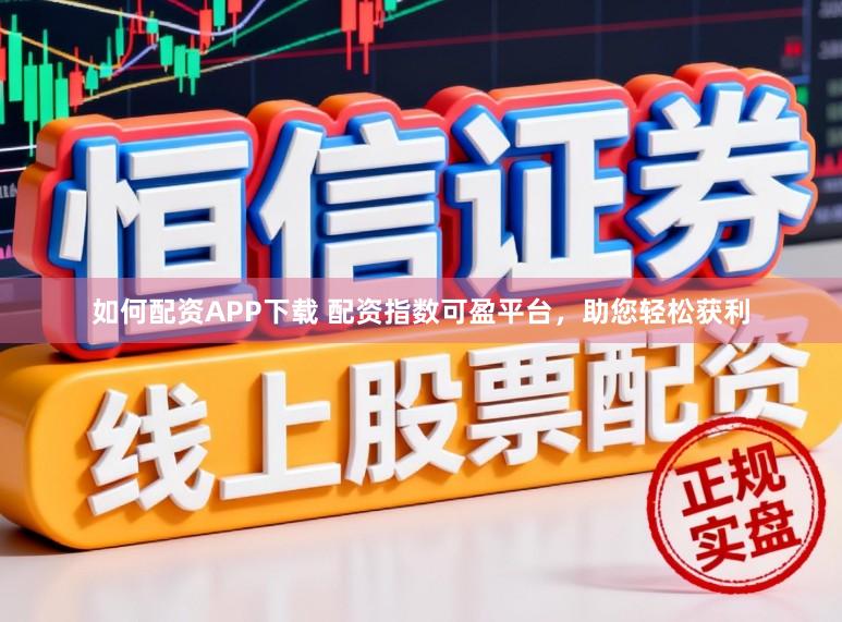 如何配资APP下载 配资指数可盈平台，助您轻松获利